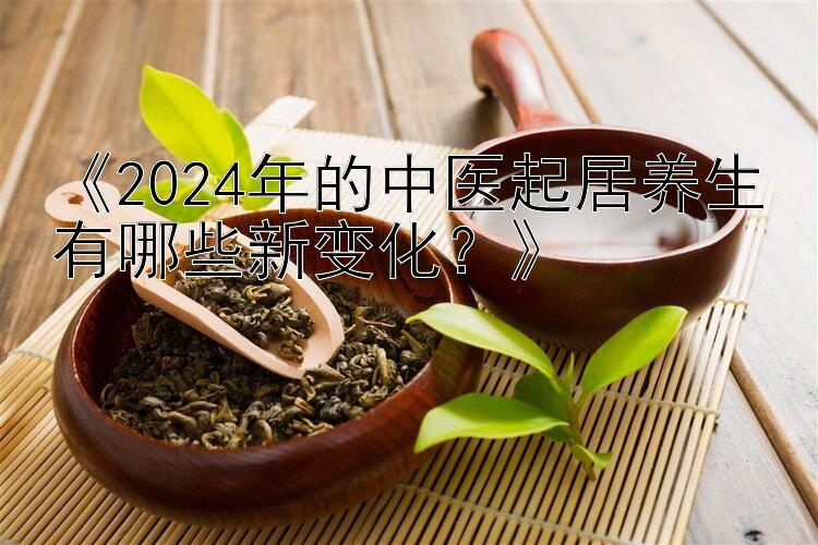 3排三开奖结果排列《2024年的中医起居养生有哪些新变化？》