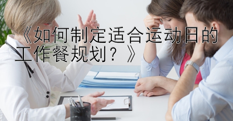 《如何制定适合运动日的工作餐规划？》