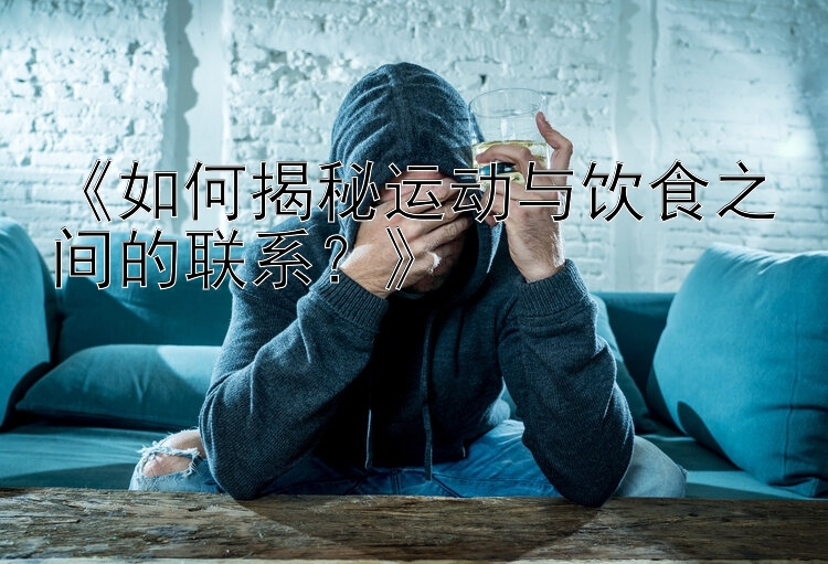 《如何揭秘运动与饮食之间的联系？》