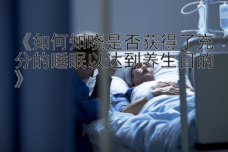 《如何知晓是否获得了充分的睡眠以达到养生目的》