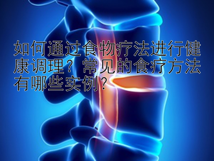 如何通过食物疗法进行健康调理？常见的食疗方法有哪些实例？