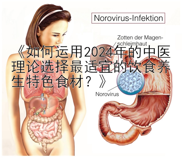 《如何运用2024年的中医理论选择最适宜的饮食养生特色食材？》