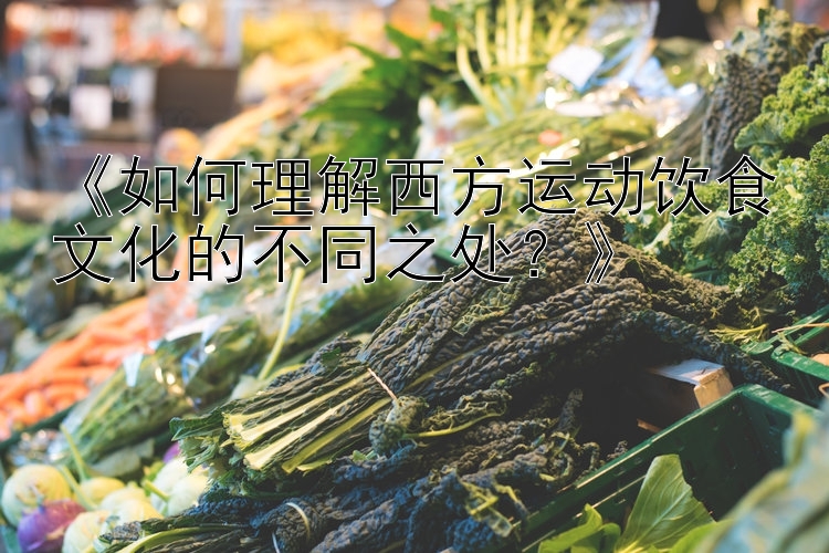 《如何理解西方运动饮食文化的不同之处？》