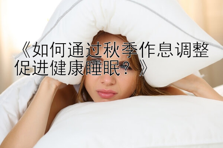 《如何通过秋季作息调整促进健康睡眠？》