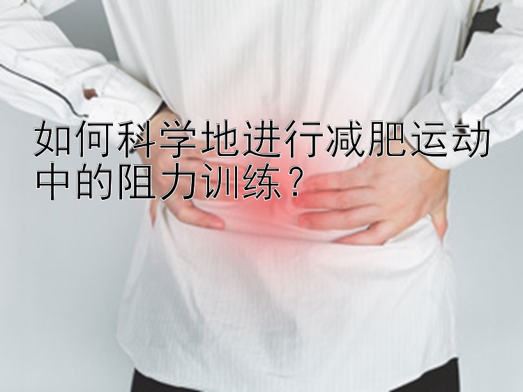 如何科学地进行减肥运动中的阻力训练？