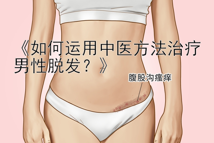 《如何运用中医方法治疗男性脱发？》