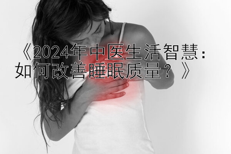 《2024年中医生活智慧：三分快三开奖规律如何改善睡眠质量？》