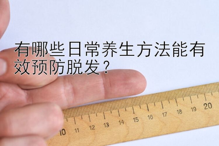 有哪些日常养生方法能有效预防脱发？