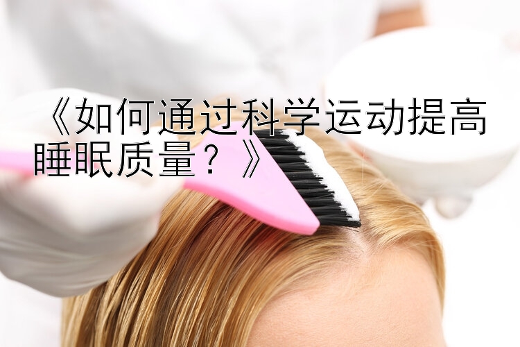 《如何通过科学运动提高睡眠质量？》