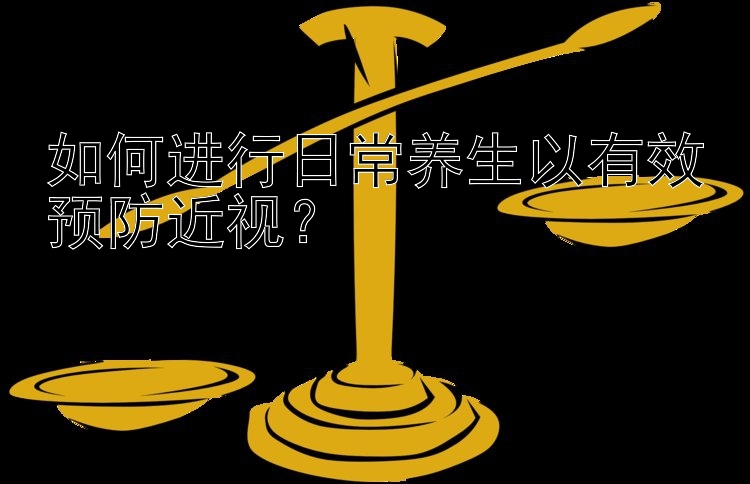 如何进行日常养生以有效预防近视？