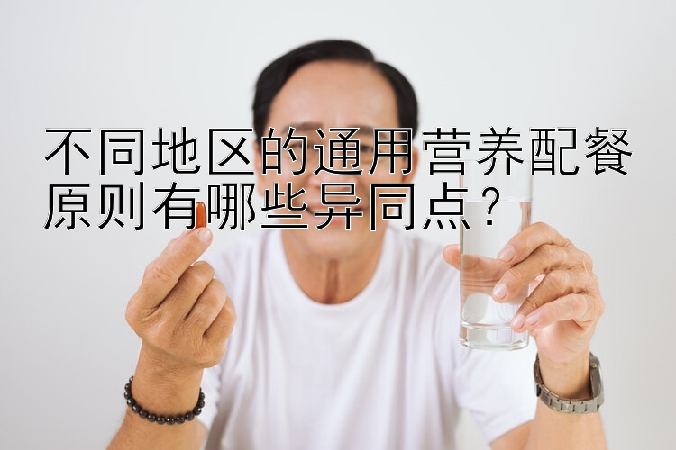 不同地区的通用营养配餐原则有哪些异同点？