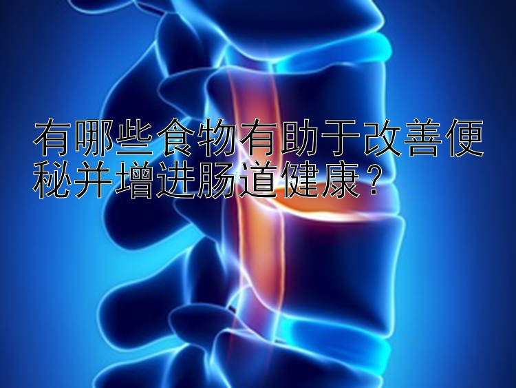 有哪些食物有助于改善便秘并增进肠道健康？