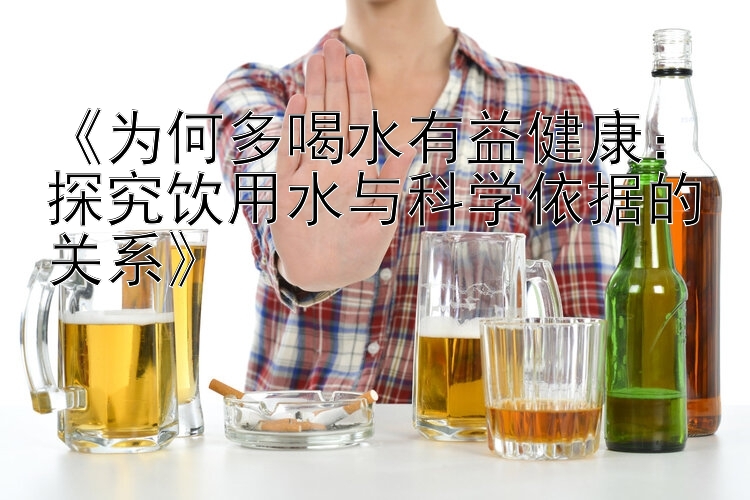 《为何多喝水有益健康：探究饮用水与科学依据的关系》