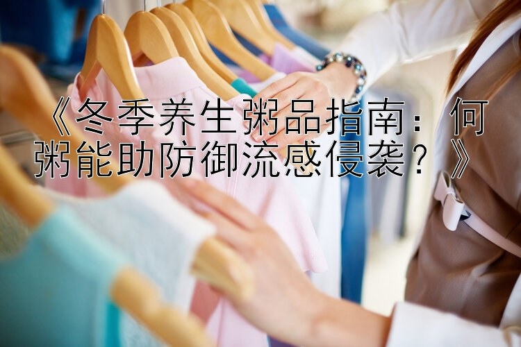 《冬季养生粥品指南：何粥能助防御流感侵袭？》