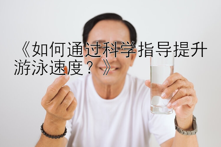 《如何通过科学指导提升游泳速度？》