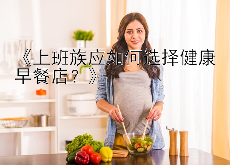 《上班族应如何选择健康早餐店？》