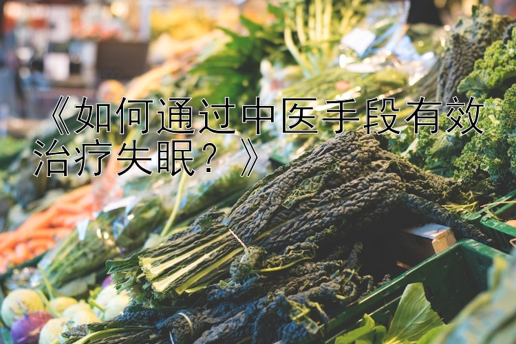 《如何通过中医手段有效治疗失眠？》