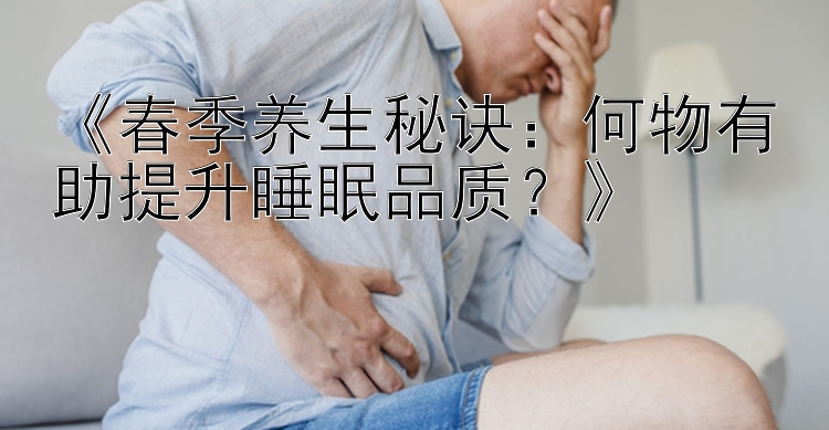 《春季养生秘诀：何物有助提升睡眠品质？》