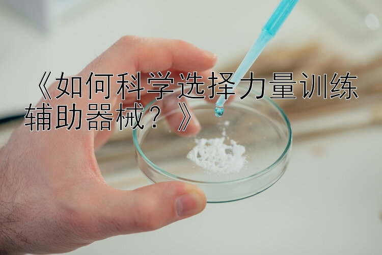 《如何科学选择力量训练辅助器械？》