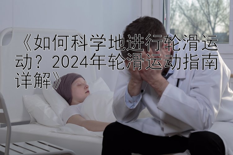 《如何科学地进行轮滑运动？广东快乐十分开奖走势图表表2024年轮滑运动指南详解》