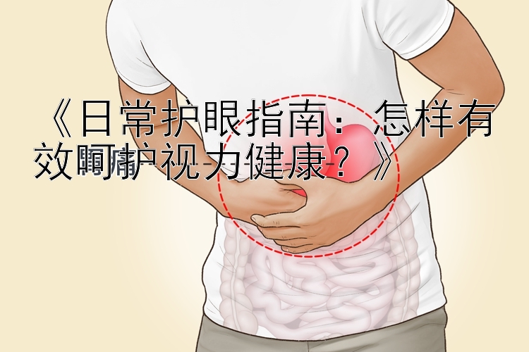 《日常护眼指南：怎样有效呵护视力健康？》