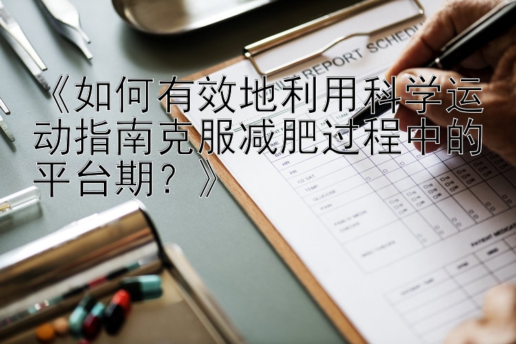 《如何有效地利用科学运动指南克服减肥过程中的平台期？》