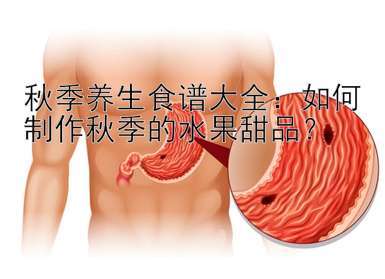 秋季养生食谱大全：如何制作秋季的水果甜品？