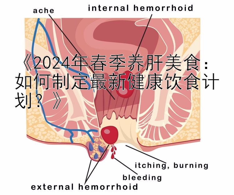 《2024年春季养肝美食：如何制定最新健康饮食计划？》