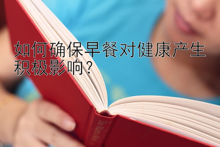 如何确保早餐对健康产生积极影响？