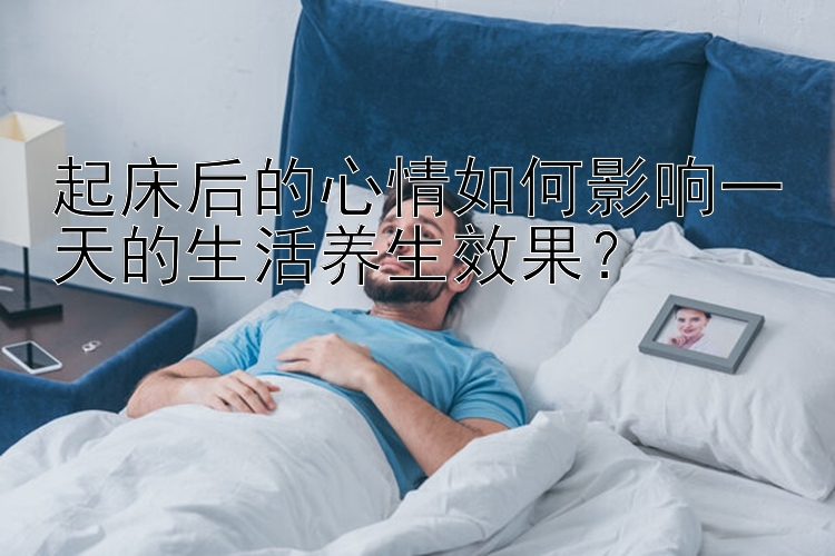 起床后的心情如何影响一天的生活养生效果？