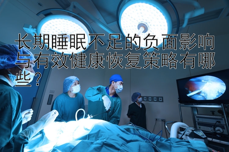 长期睡眠不足的负面影响与有效健康恢复策略有哪些？