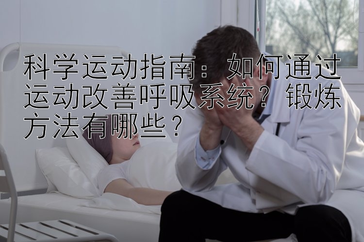 科学运动指南：如何通过运动改善呼吸系统？锻炼方法有哪些？