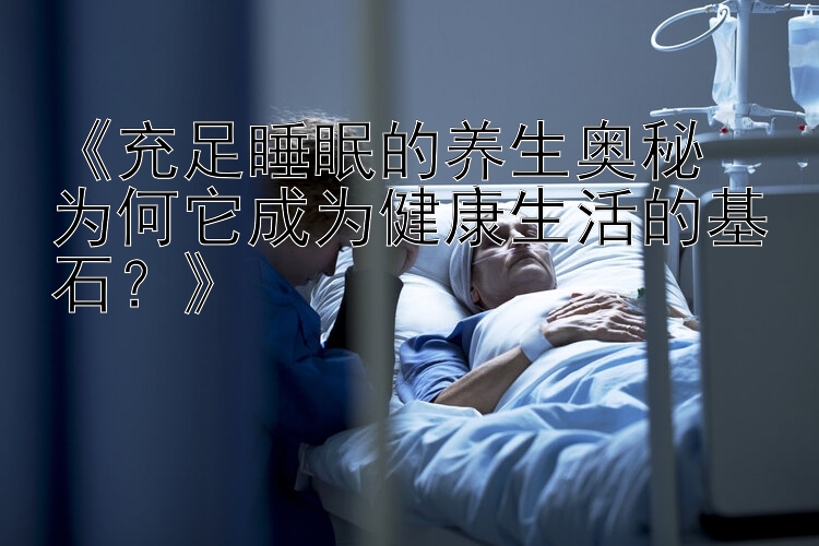 《充足睡眠的养生奥秘  
为何它成为健康生活的基石？》