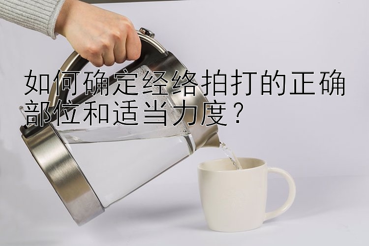 如何确定经络拍打的正确部位和适当力度？