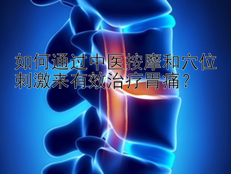 如何通过中医按摩和穴位刺激来有效治疗胃痛？