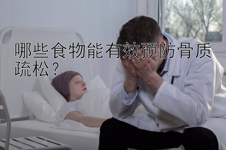 哪些食物能有效预防骨质疏松？