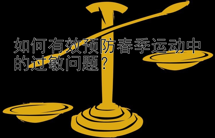 如何有效预防春季运动中的过敏问题？