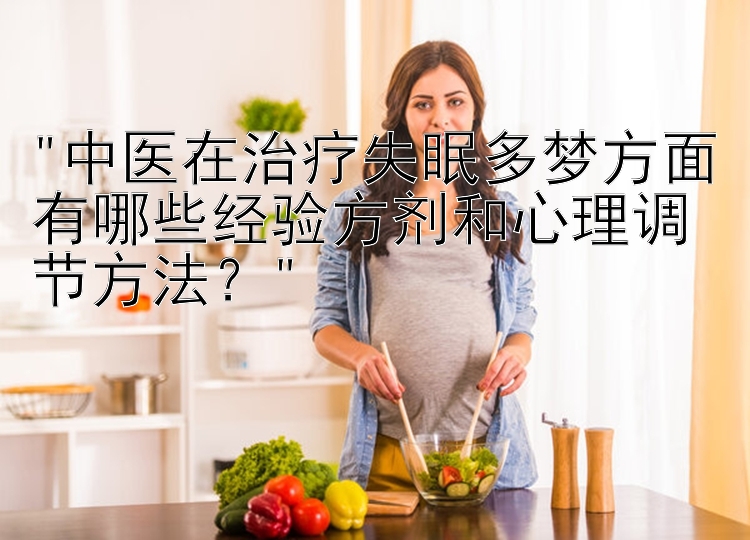 中医在治疗失眠多梦方面有哪些经验方剂和心理调节方法？