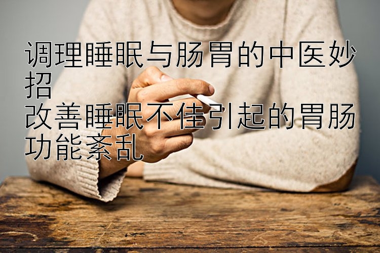 调理睡眠与肠胃的中医妙招  
改善睡眠不佳引起的胃肠功能紊乱