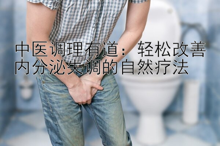 中医调理有道：轻松改善内分泌失调的自然疗法