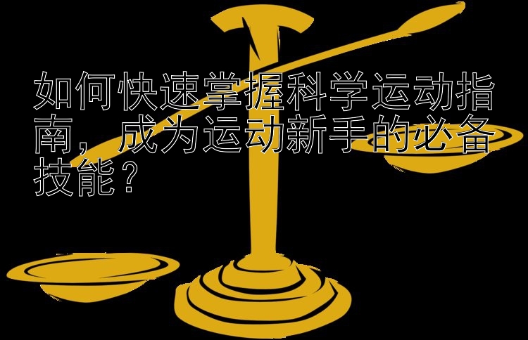 如何快速掌握科学运动指南，成为运动新手的必备技能？