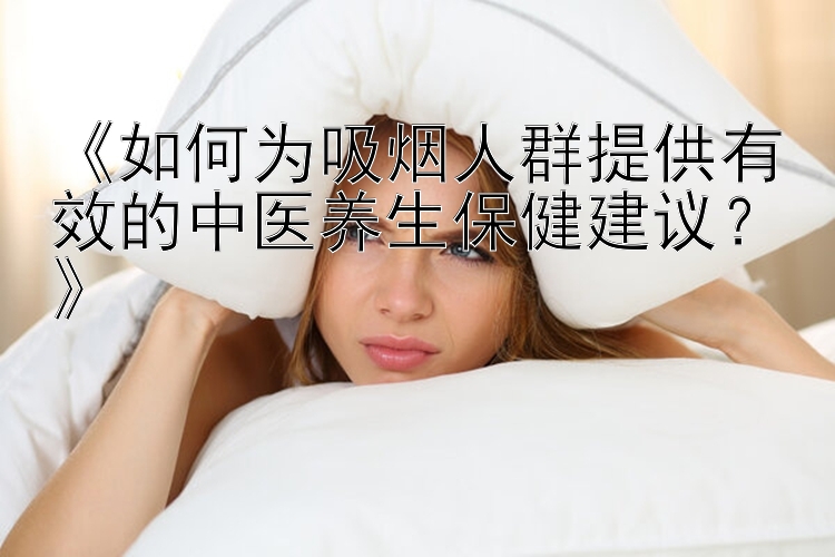 《如何为吸烟人群提供有效的中医养生保健建议？》