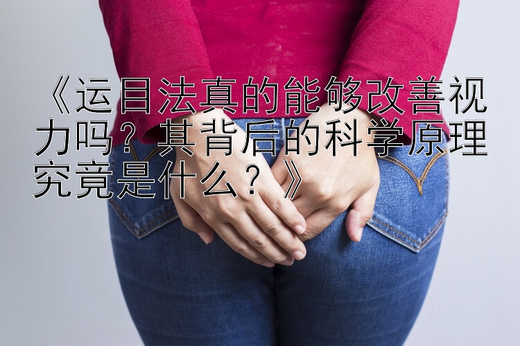 《运目法真的能够改善视力吗？其背后的科学原理究竟是什么？》