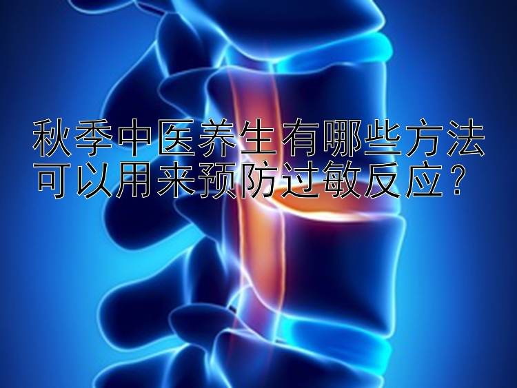 秋季中医养生有哪些方法可以用来预防过敏反应？