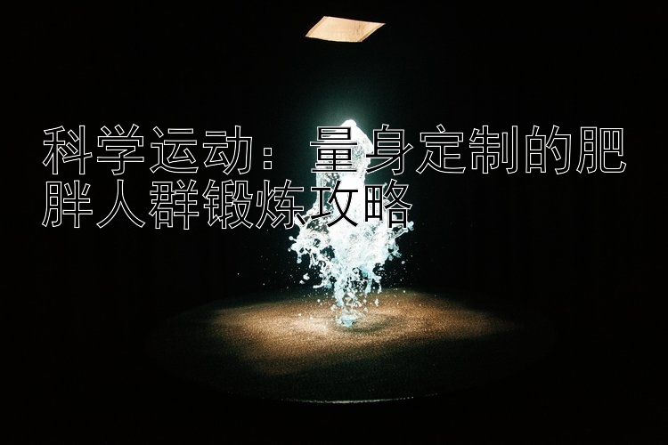 科学运动：量身定制的肥胖人群锻炼攻略