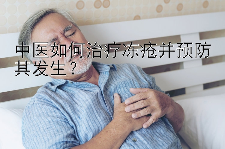 中医如何治疗冻疮并预防其发生？