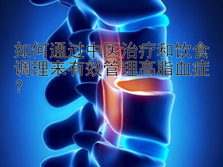 如何通过中医治疗和饮食调理来有效管理高脂血症？