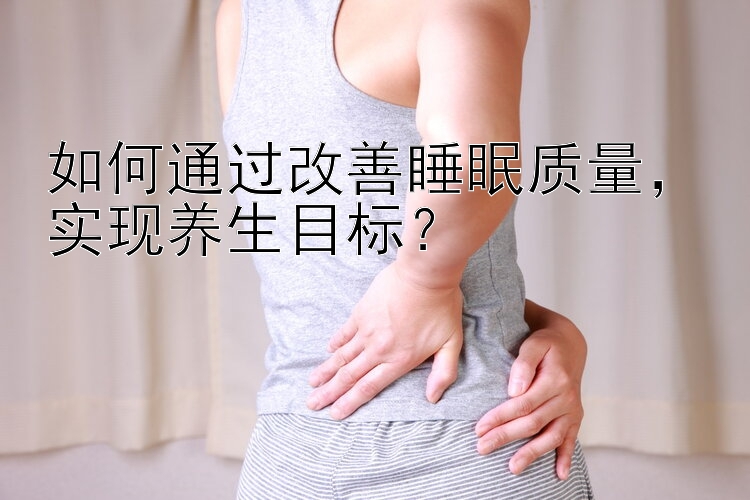 如何通过改善睡眠质量，实现养生目标？