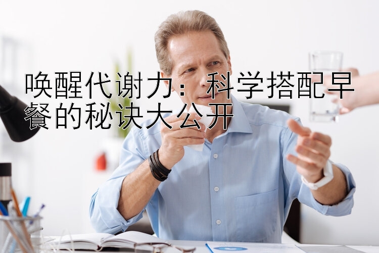 唤醒代谢力：科学搭配早餐的秘诀大公开